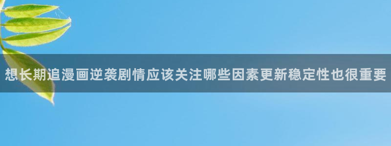 51漫画新漫画推荐：想长期追漫画逆袭剧情应该关注哪些因素更新稳定性也很重要
