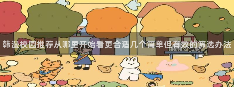 51漫画免费看漫画入口：韩漫校园推荐从哪里开始看更合适几个简单但有效的筛选办法